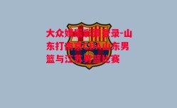 大众娱乐彩票登录-山东打南京CBA山东男篮与江苏男篮比赛