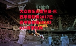 大众娱乐彩票登录-巴西甲级联赛2017巴西甲级联赛20232024开赛时间