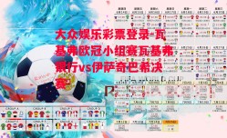 大众娱乐彩票登录-瓦基弗欧冠小组赛瓦基弗银行vs伊萨奇巴希决赛