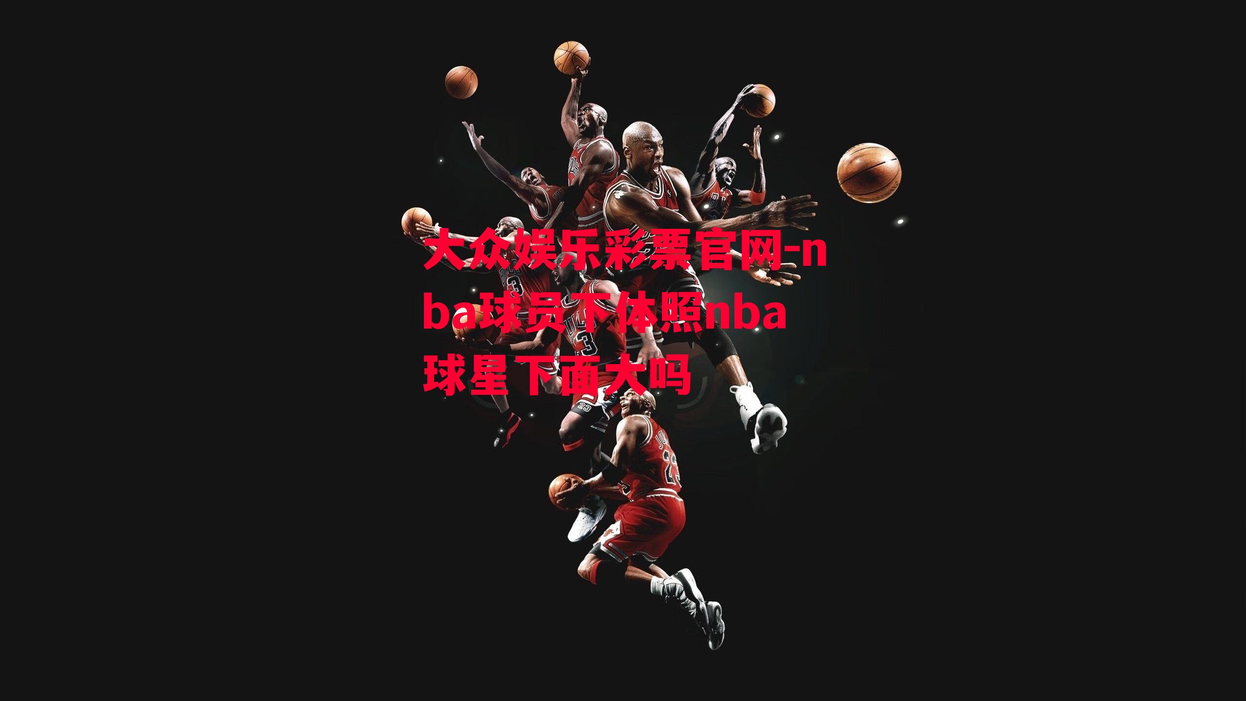 nba球员下体照nba球星下面大吗